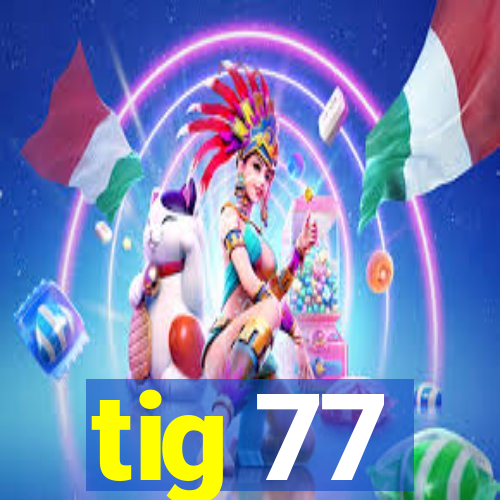 tig 77